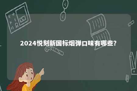 2024悦刻新国标烟弹口味有哪些	？ 
